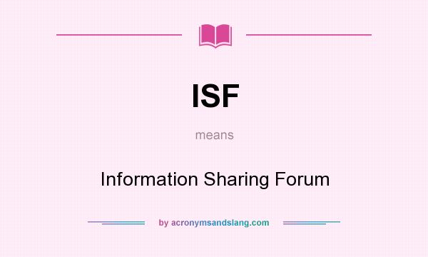 What does ISF mean? It stands for Information Sharing Forum