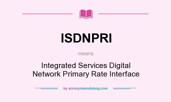 What does ISDNPRI mean? It stands for Integrated Services Digital Network Primary Rate Interface