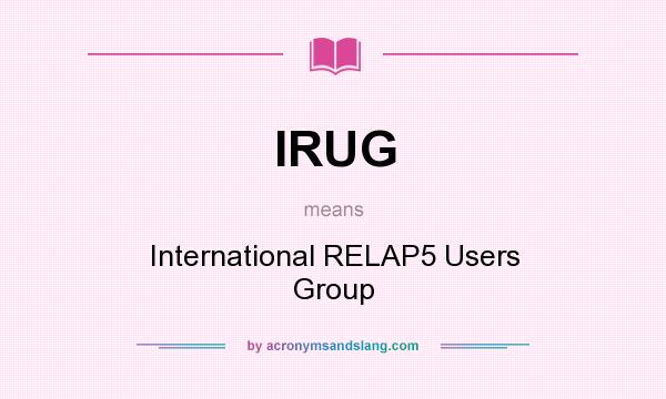 What does IRUG mean? It stands for International RELAP5 Users Group