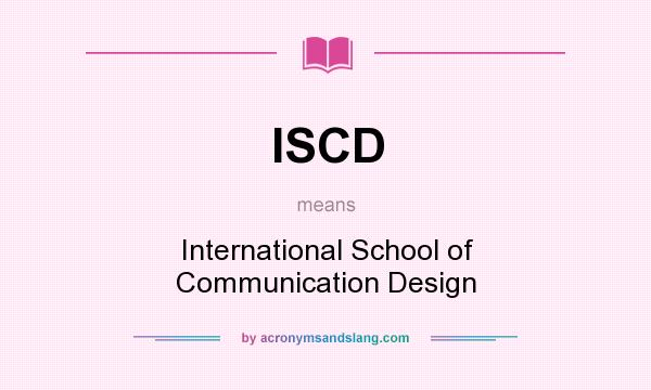 What does ISCD mean? It stands for International School of Communication Design
