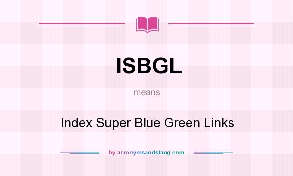 What does ISBGL mean? It stands for Index Super Blue Green Links