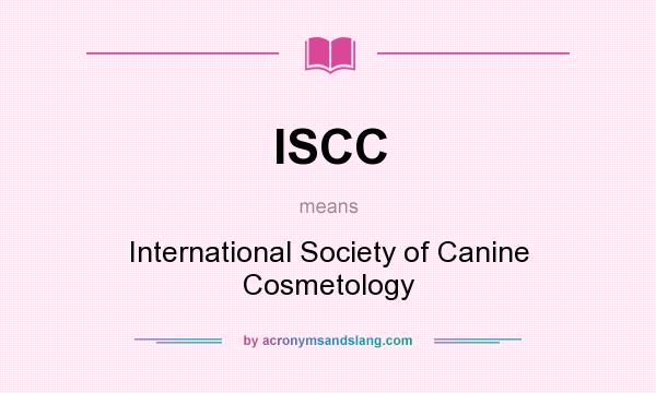 What does ISCC mean? It stands for International Society of Canine Cosmetology