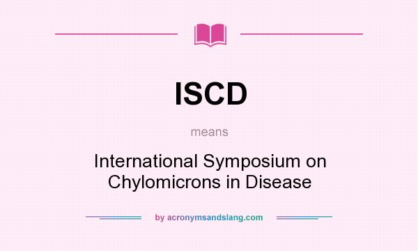 What does ISCD mean? It stands for International Symposium on Chylomicrons in Disease