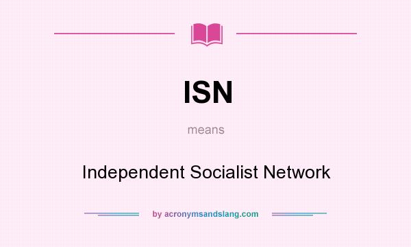 What does ISN mean? It stands for Independent Socialist Network