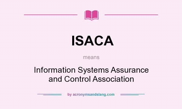 What does ISACA mean? It stands for Information Systems Assurance and Control Association