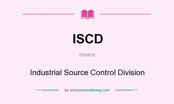 What does ISCD mean? It stands for Industrial Source Control Division