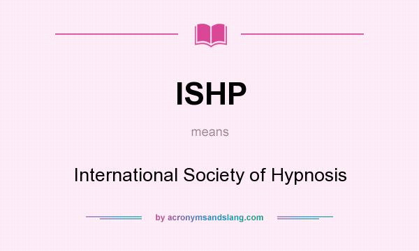 What does ISHP mean? It stands for International Society of Hypnosis