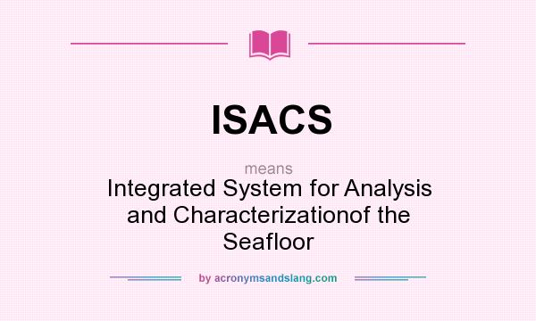 What does ISACS mean? It stands for Integrated System for Analysis and Characterizationof the Seafloor