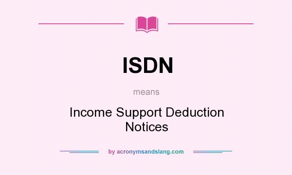 What does ISDN mean? It stands for Income Support Deduction Notices