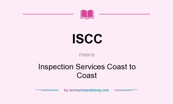 What does ISCC mean? It stands for Inspection Services Coast to Coast