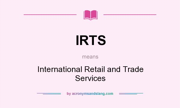 What does IRTS mean? It stands for International Retail and Trade Services