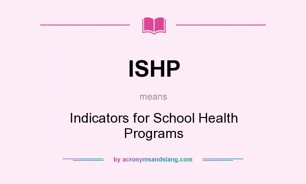 What does ISHP mean? It stands for Indicators for School Health Programs