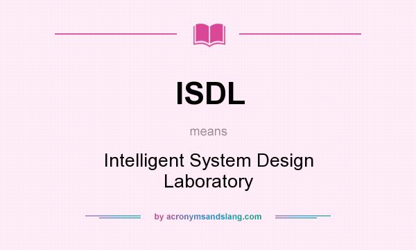 What does ISDL mean? It stands for Intelligent System Design Laboratory