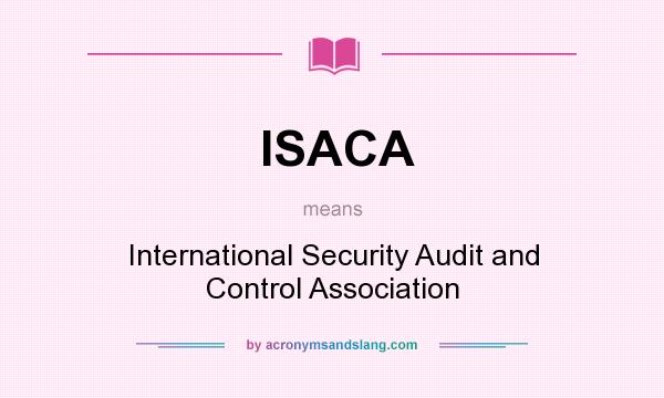 What does ISACA mean? It stands for International Security Audit and Control Association