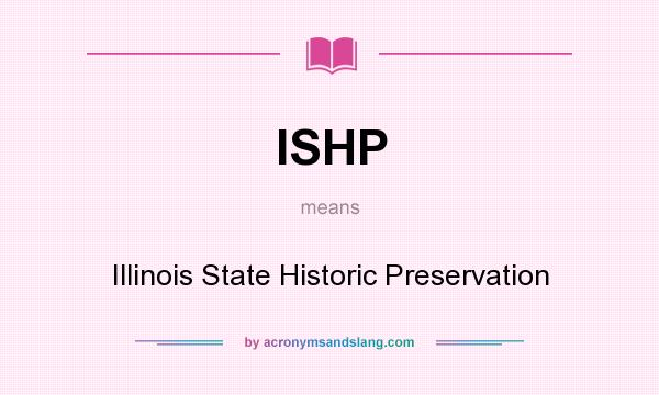 What does ISHP mean? It stands for Illinois State Historic Preservation