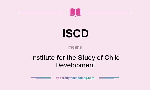 What does ISCD mean? It stands for Institute for the Study of Child Development