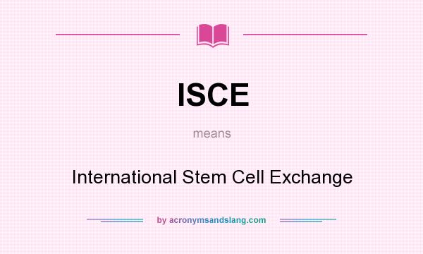 What does ISCE mean? It stands for International Stem Cell Exchange