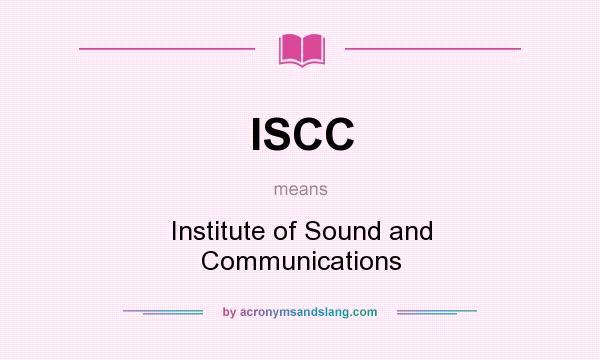 What does ISCC mean? It stands for Institute of Sound and Communications