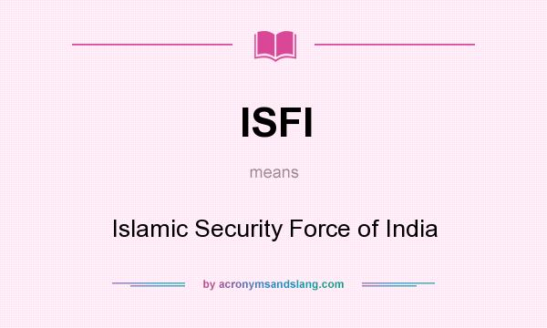 What does ISFI mean? It stands for Islamic Security Force of India