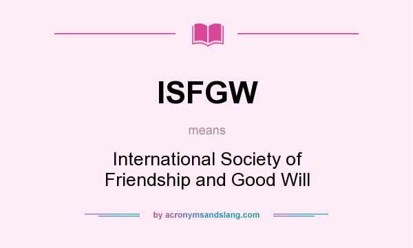 What does ISFGW mean? It stands for International Society of Friendship and Good Will