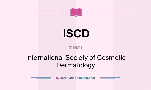 What does ISCD mean? It stands for International Society of Cosmetic Dermatology