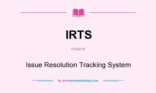What does IRTS mean? It stands for Issue Resolution Tracking System