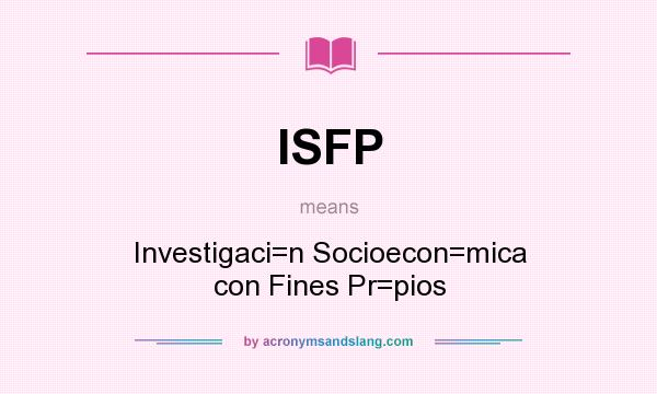 What does ISFP mean? It stands for Investigaci=n Socioecon=mica con Fines Pr=pios