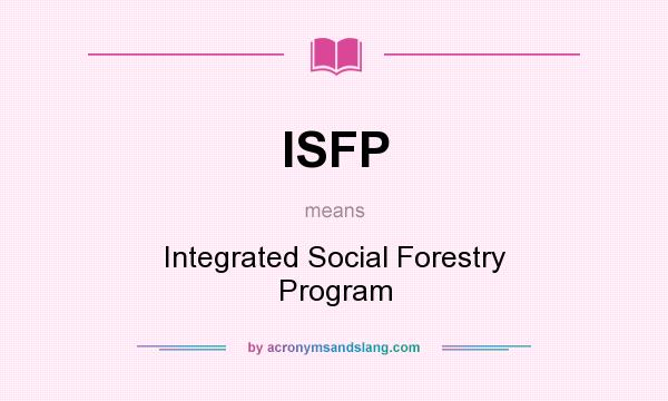 What does ISFP mean? It stands for Integrated Social Forestry Program