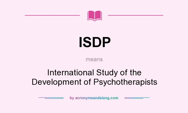 What does ISDP mean? It stands for International Study of the Development of Psychotherapists