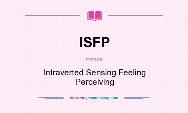 What does ISFP mean? It stands for Intraverted Sensing Feeling Perceiving