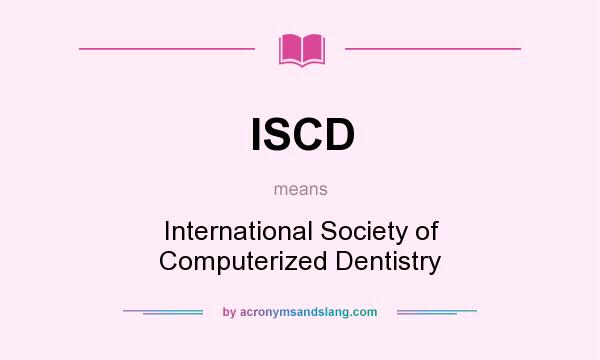What does ISCD mean? It stands for International Society of Computerized Dentistry