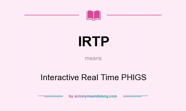 What does IRTP mean? It stands for Interactive Real Time PHIGS
