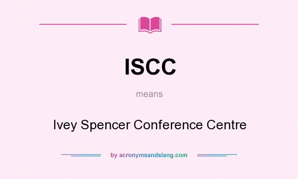 What does ISCC mean? It stands for Ivey Spencer Conference Centre