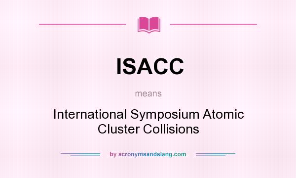 What does ISACC mean? It stands for International Symposium Atomic Cluster Collisions