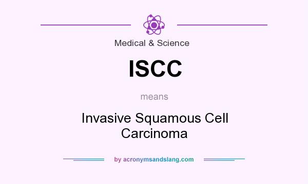 What does ISCC mean? It stands for Invasive Squamous Cell Carcinoma