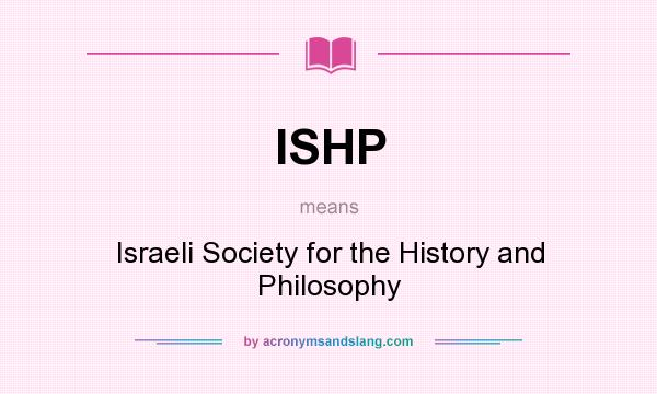 What does ISHP mean? It stands for Israeli Society for the History and Philosophy