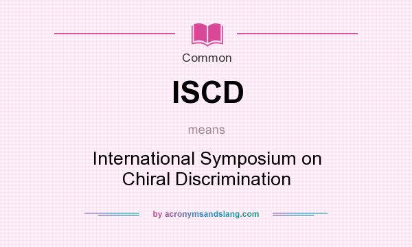 What does ISCD mean? It stands for International Symposium on Chiral Discrimination