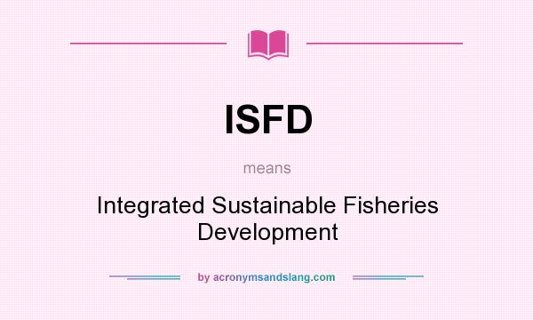 What does ISFD mean? It stands for Integrated Sustainable Fisheries Development