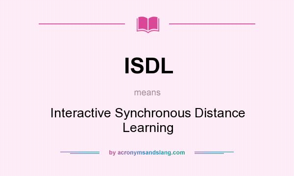 What does ISDL mean? It stands for Interactive Synchronous Distance Learning