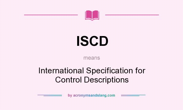 What does ISCD mean? It stands for International Specification for Control Descriptions