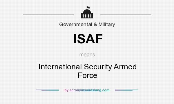What does ISAF mean? It stands for International Security Armed Force
