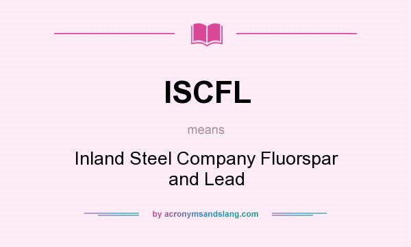 What does ISCFL mean? It stands for Inland Steel Company Fluorspar and Lead