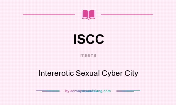 What does ISCC mean? It stands for Intererotic Sexual Cyber City