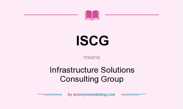 What does ISCG mean? It stands for Infrastructure Solutions Consulting Group