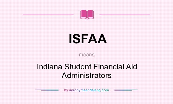 What does ISFAA mean? It stands for Indiana Student Financial Aid Administrators