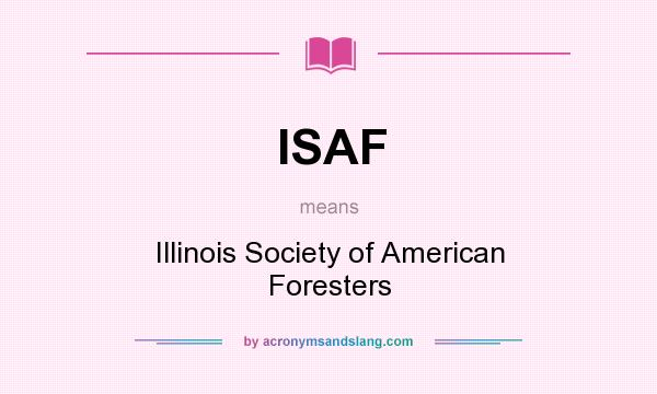 What does ISAF mean? It stands for Illinois Society of American Foresters