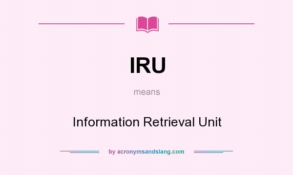 What does IRU mean? It stands for Information Retrieval Unit