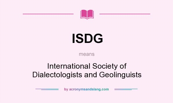 What does ISDG mean? It stands for International Society of Dialectologists and Geolinguists