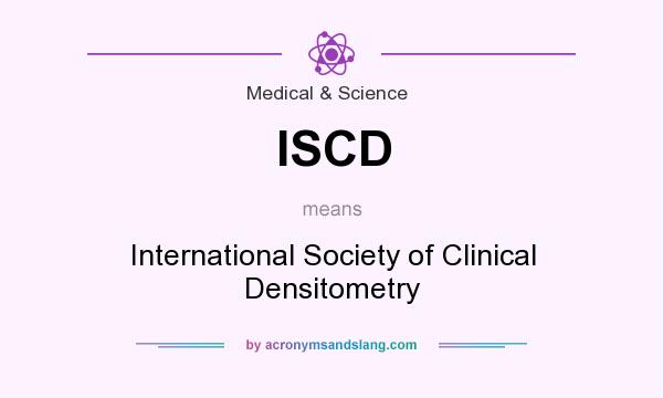 What does ISCD mean? It stands for International Society of Clinical Densitometry