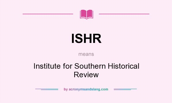 What does ISHR mean? It stands for Institute for Southern Historical Review
